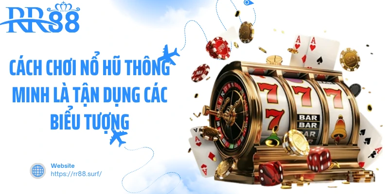 Cách chơi nổ hũ thông minh là tận dụng các biểu tượng