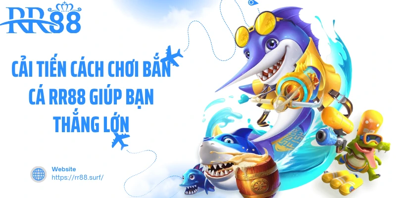 Cải tiến cách chơi bắn cá RR88 giúp bạn thắng lớn