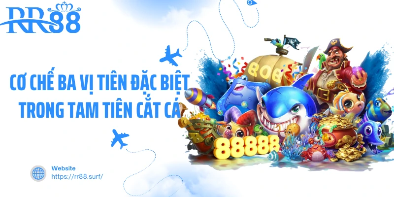 Cơ chế ba vị tiên đặc biệt trong Tam Tiên Cắt Cá