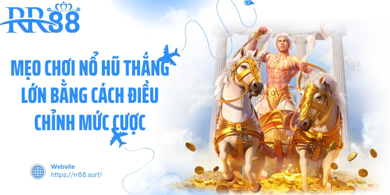 Mẹo chơi nổ hũ thắng lớn bằng cách điều chỉnh mức cược