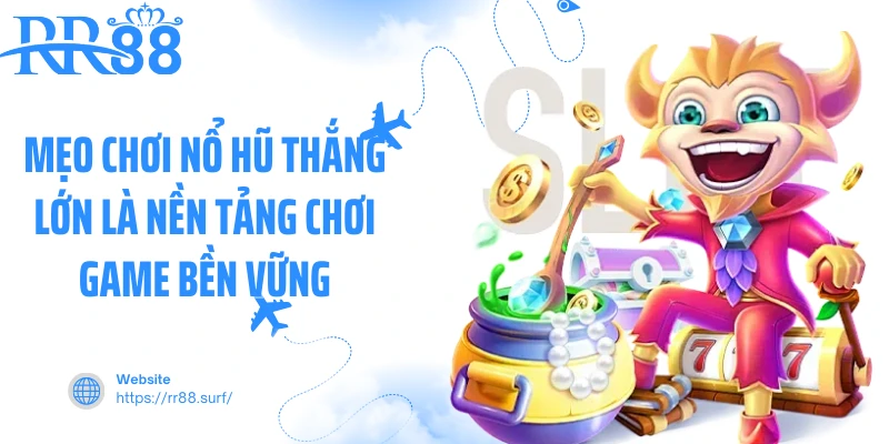 Mẹo chơi nổ hũ thắng lớn là nền tảng chơi game bền vững