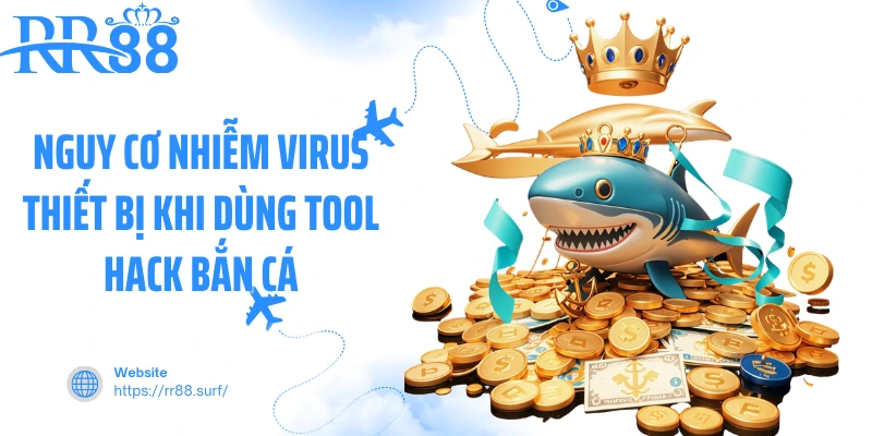 Nguy cơ nhiễm virus thiết bị khi dùng tool hack bắn cá