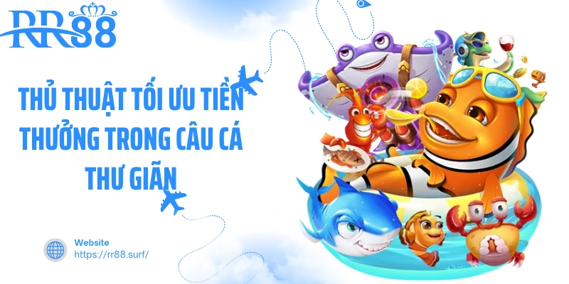 Thủ thuật tối ưu tiền thưởng trong câu cá thư giãn