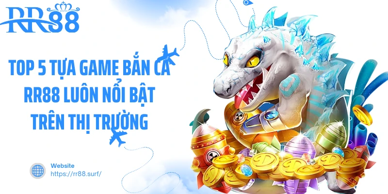 Top 5 tựa game bắn cá RR88 luôn nổi bật trên thị trường