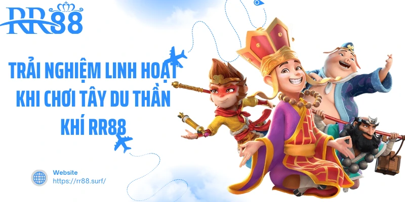 Trải nghiệm linh hoạt khi chơi Tây Du Thần Khí RR88