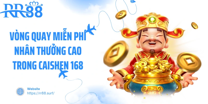 Vòng quay miễn phí nhân thưởng cao trong Caishen 168