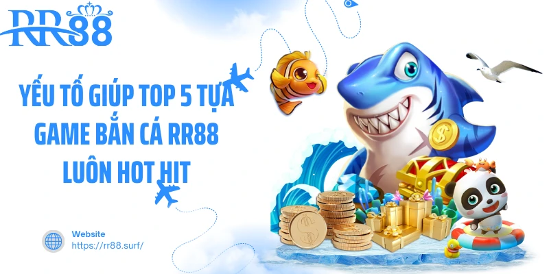 Yếu tố giúp top 5 tựa game bắn cá RR88 luôn hot hit
